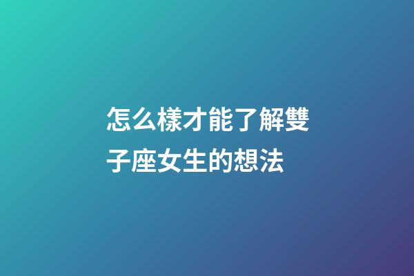 怎么樣才能了解雙子座女生的想法-第1張-星座運勢-玄機派