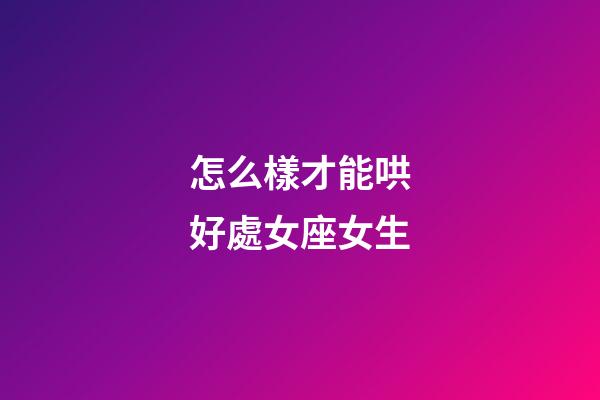 怎么樣才能哄好處女座女生-第1張-星座運勢-玄機派