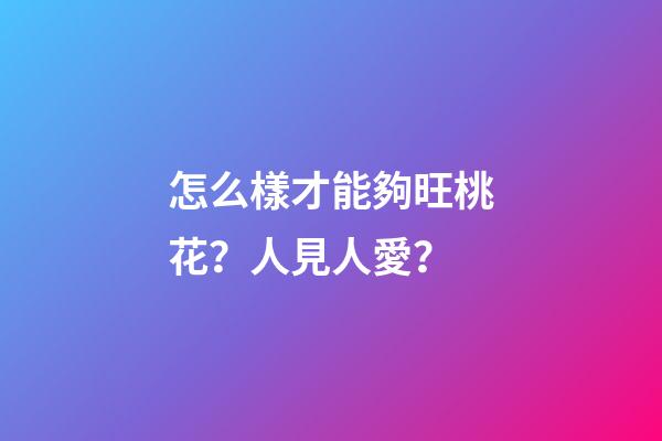 怎么樣才能夠旺桃花？人見人愛？