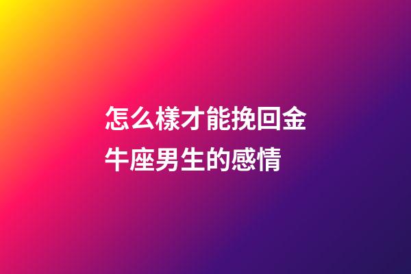 怎么樣才能挽回金牛座男生的感情-第1張-星座運(yùn)勢(shì)-玄機(jī)派