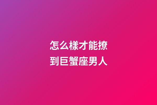 怎么樣才能撩到巨蟹座男人-第1張-星座運(yùn)勢-玄機(jī)派