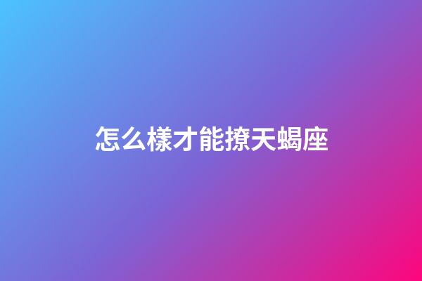 怎么樣才能撩天蝎座-第1張-星座運勢-玄機派