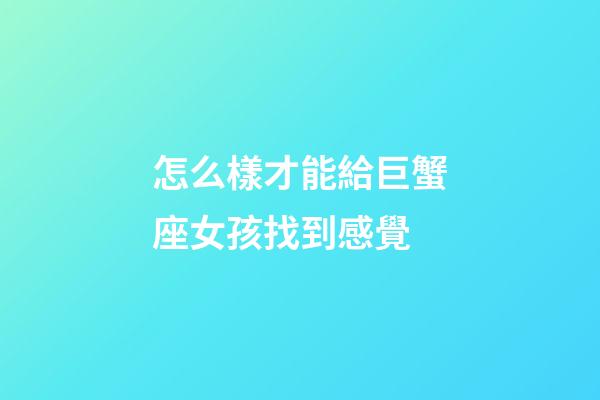 怎么樣才能給巨蟹座女孩找到感覺-第1張-星座運勢-玄機派