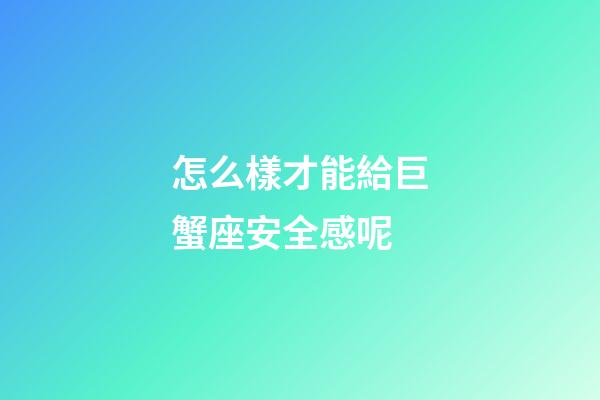 怎么樣才能給巨蟹座安全感呢-第1張-星座運(yùn)勢-玄機(jī)派