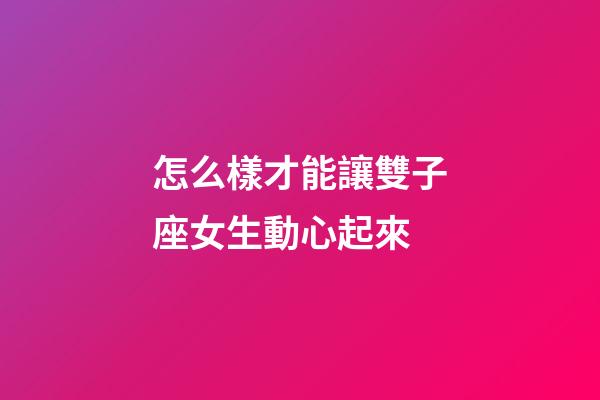 怎么樣才能讓雙子座女生動心起來-第1張-星座運勢-玄機派