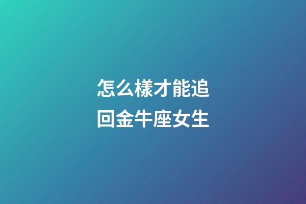 怎么樣才能追回金牛座女生