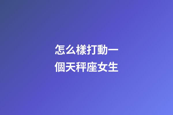 怎么樣打動一個天秤座女生-第1張-星座運勢-玄機(jī)派