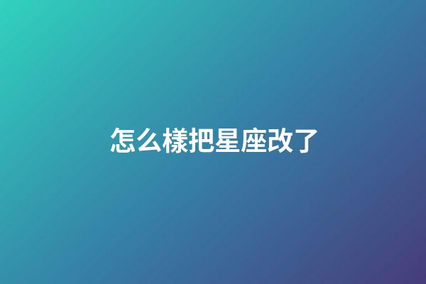 怎么樣把星座改了-第1張-星座運勢-玄機派
