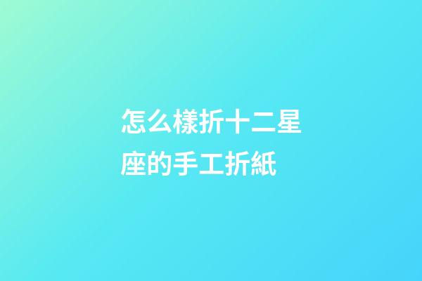 怎么樣折十二星座的手工折紙-第1張-星座運勢-玄機派