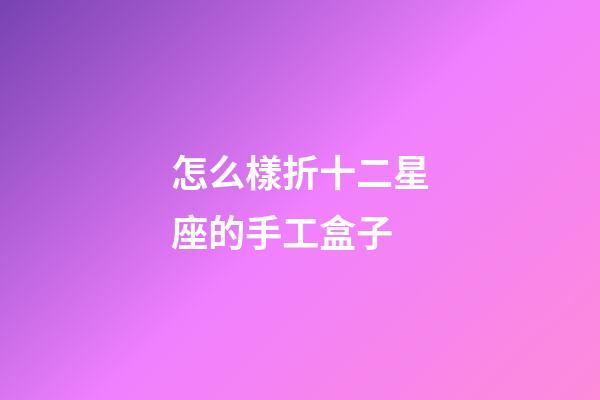 怎么樣折十二星座的手工盒子-第1張-星座運勢-玄機派