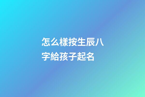怎么樣按生辰八字給孩子起名