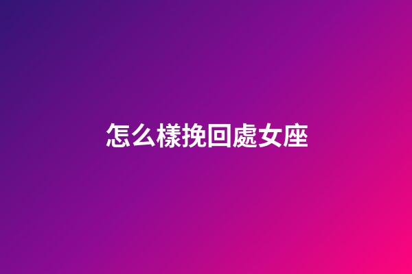 怎么樣挽回處女座-第1張-星座運勢-玄機派