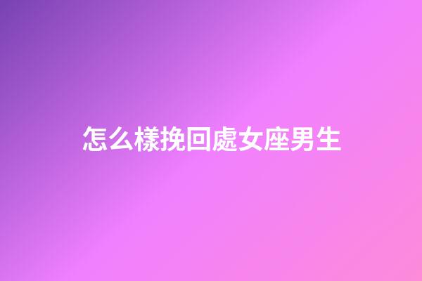 怎么樣挽回處女座男生-第1張-星座運勢-玄機派