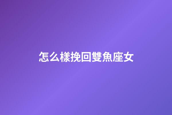 怎么樣挽回雙魚座女-第1張-星座運勢-玄機派