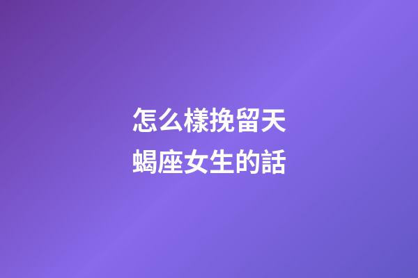 怎么樣挽留天蝎座女生的話-第1張-星座運勢-玄機派