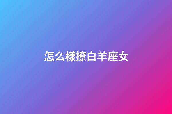 怎么樣撩白羊座女-第1張-星座運(yùn)勢(shì)-玄機(jī)派