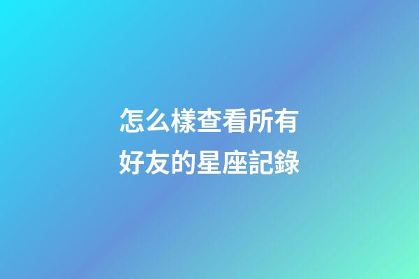怎么樣查看所有好友的星座記錄
