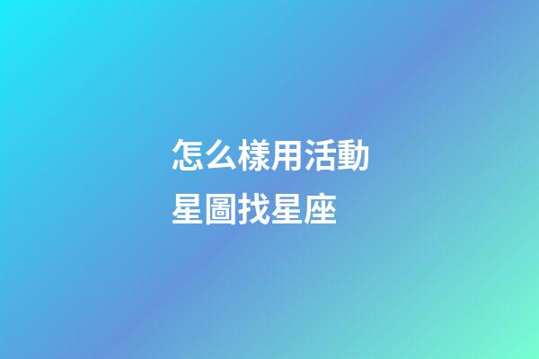 怎么樣用活動星圖找星座-第1張-星座運勢-玄機派