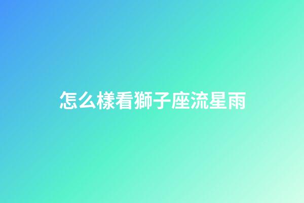怎么樣看獅子座流星雨