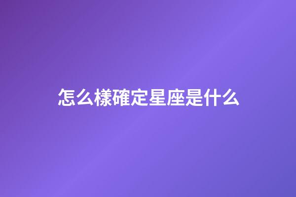 怎么樣確定星座是什么-第1張-星座運勢-玄機派