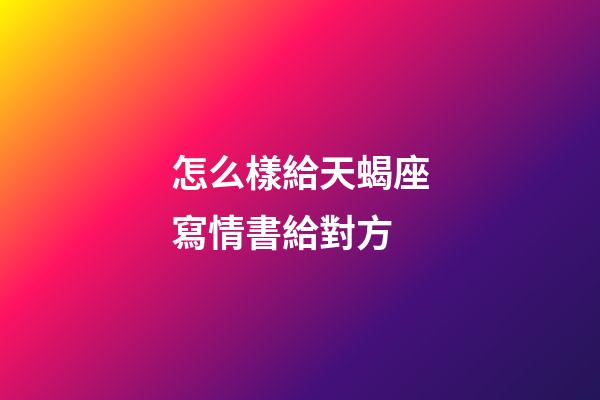 怎么樣給天蝎座寫情書給對方-第1張-星座運勢-玄機派