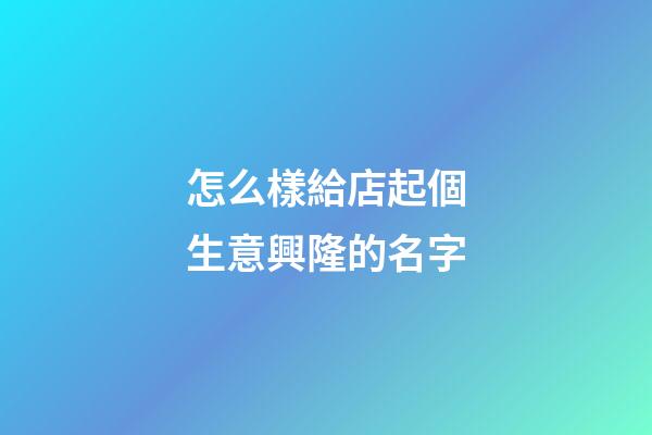 怎么樣給店起個生意興隆的名字-第1張-店鋪起名-玄機派