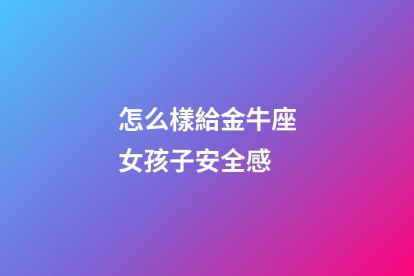 怎么樣給金牛座女孩子安全感-第1張-星座運(yùn)勢-玄機(jī)派