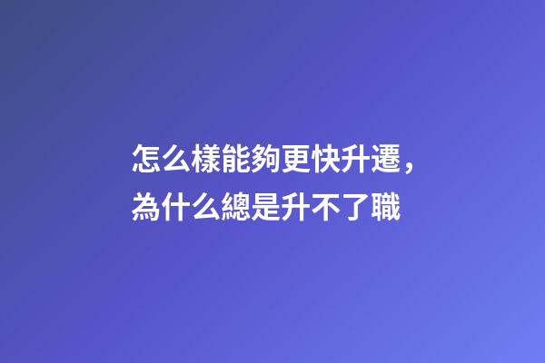 怎么樣能夠更快升遷，為什么總是升不了職