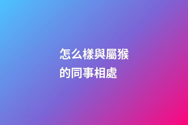 怎么樣與屬猴的同事相處