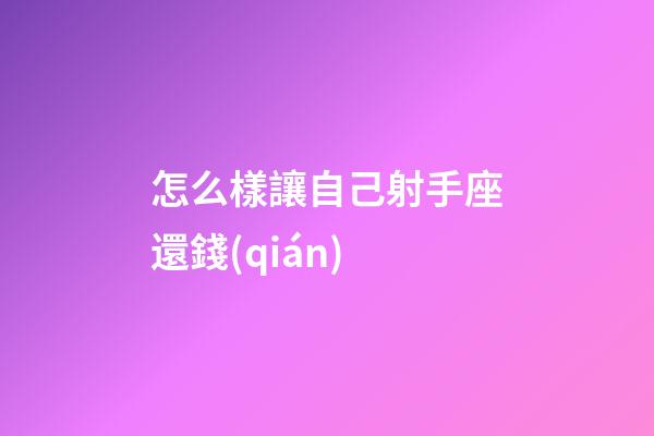 怎么樣讓自己射手座還錢(qián)-第1張-星座運(yùn)勢(shì)-玄機(jī)派