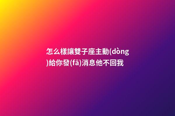 怎么樣讓雙子座主動(dòng)給你發(fā)消息他不回我-第1張-星座運(yùn)勢(shì)-玄機(jī)派