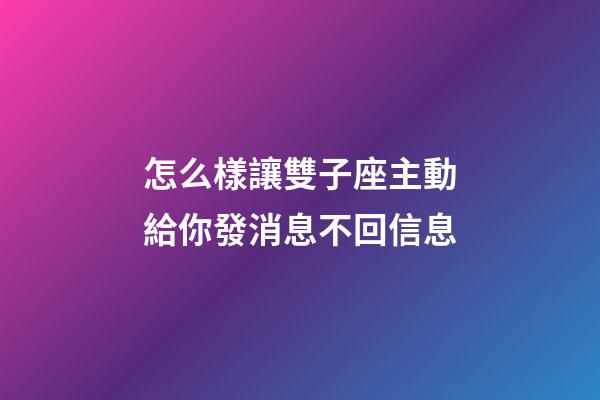 怎么樣讓雙子座主動給你發消息不回信息-第1張-星座運勢-玄機派