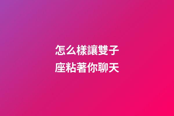 怎么樣讓雙子座粘著你聊天-第1張-星座運勢-玄機派