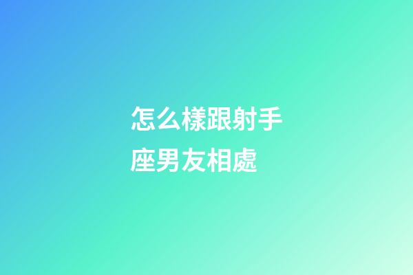 怎么樣跟射手座男友相處-第1張-星座運(yùn)勢(shì)-玄機(jī)派