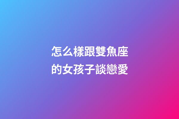 怎么樣跟雙魚座的女孩子談戀愛-第1張-星座運勢-玄機派