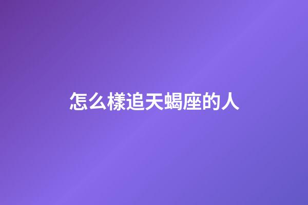 怎么樣追天蝎座的人-第1張-星座運勢-玄機派