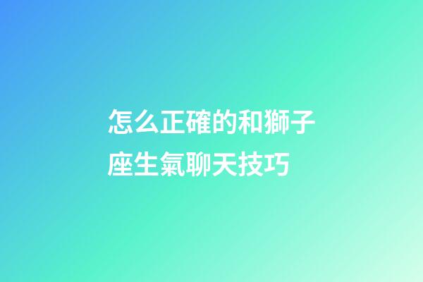 怎么正確的和獅子座生氣聊天技巧