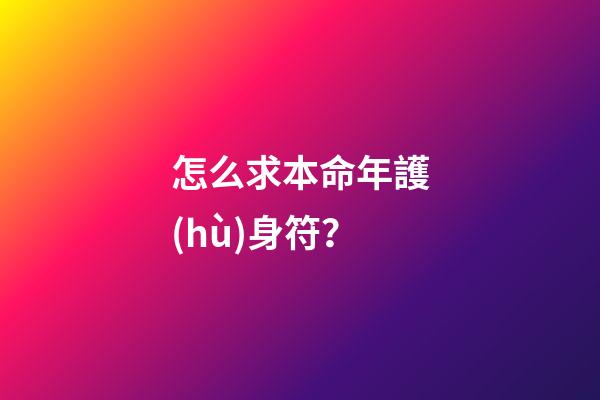 怎么求本命年護(hù)身符？