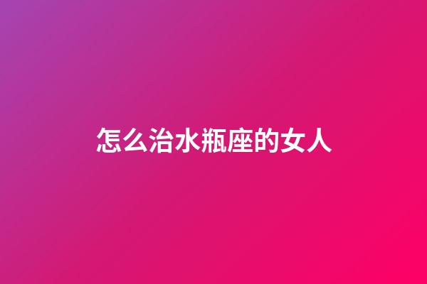 怎么治水瓶座的女人-第1張-星座運勢-玄機派