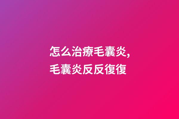 怎么治療毛囊炎,毛囊炎反反復復-第1張-觀點-玄機派