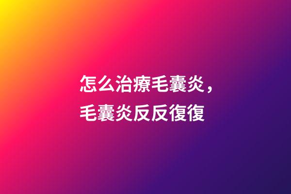 怎么治療毛囊炎，毛囊炎反反復復-第1張-觀點-玄機派