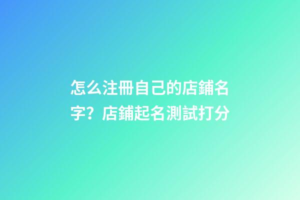 怎么注冊自己的店鋪名字？店鋪起名測試打分-第1張-店鋪起名-玄機派