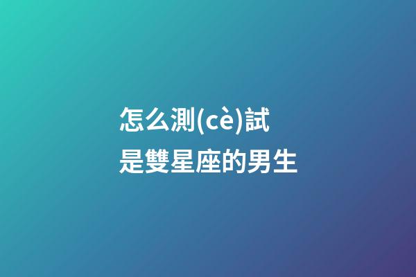 怎么測(cè)試是雙星座的男生