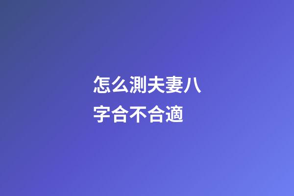 怎么測夫妻八字合不合適