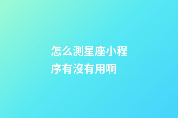 怎么測星座小程序有沒有用啊-第1張-星座運(yùn)勢-玄機(jī)派