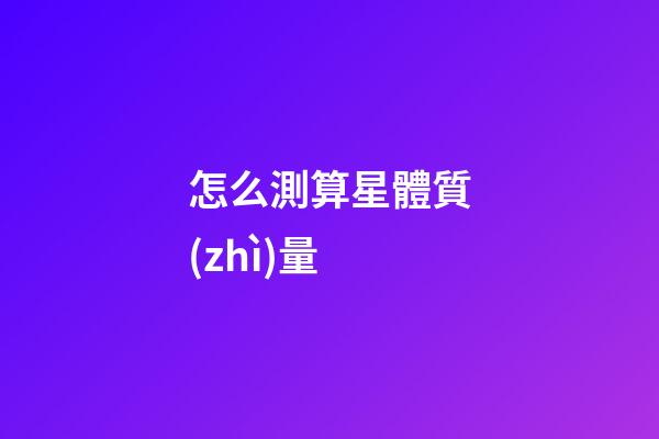 怎么測算星體質(zhì)量