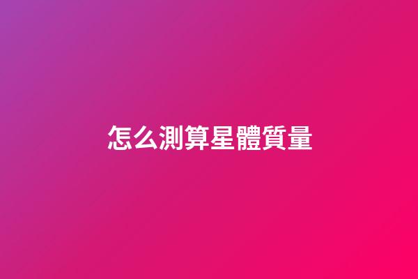 怎么測算星體質量