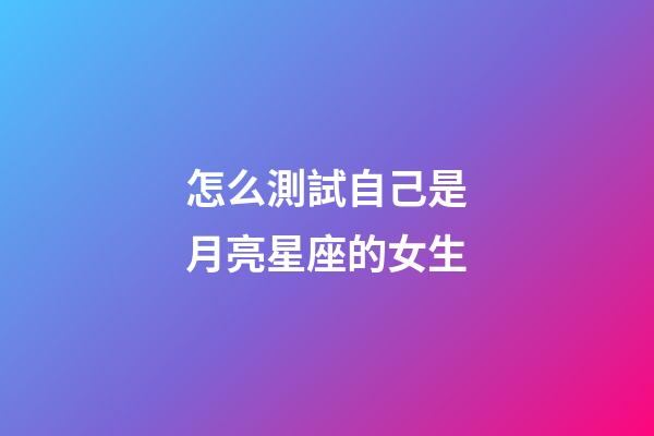 怎么測試自己是月亮星座的女生-第1張-星座運勢-玄機派