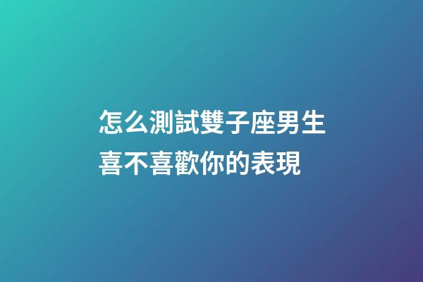 怎么測試雙子座男生喜不喜歡你的表現-第1張-星座運勢-玄機派