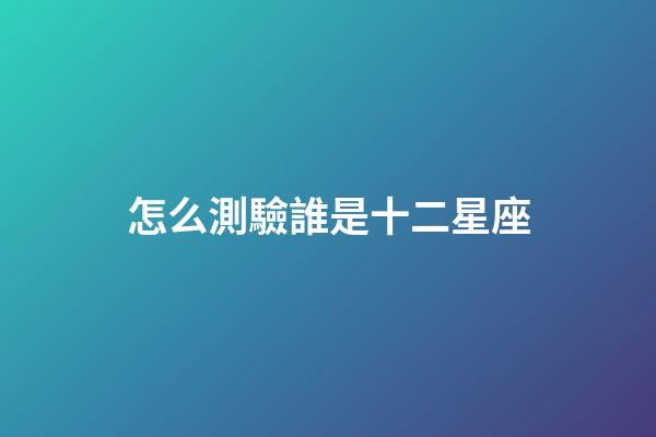 怎么測驗誰是十二星座